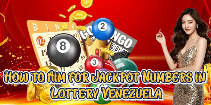 How to Aim for Jackpot Numbers in Lottery Venezuela