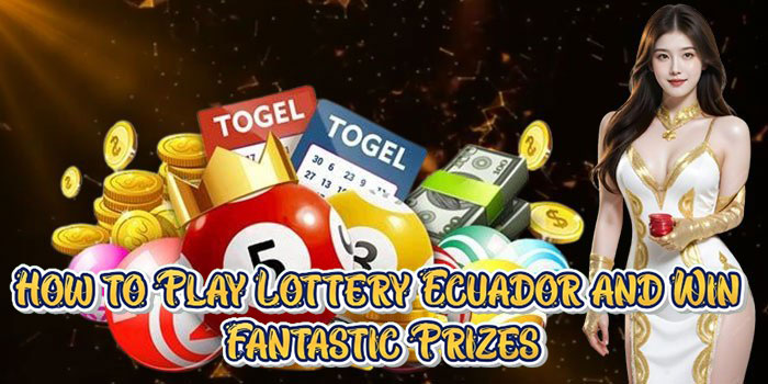 How to Play Lottery Ecuador and Win Fantastic Prizes
